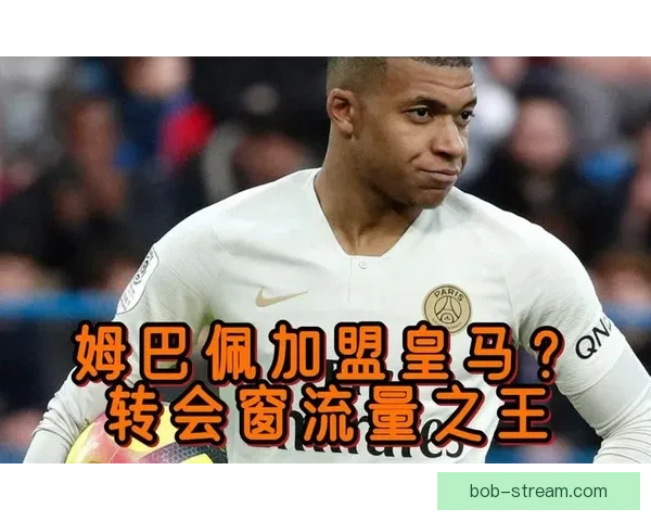 姆巴佩加盟皇马背后的战略隐秘与潜在冲击解析 姆巴佩加盟皇马背后的战略隐秘与潜在冲击解析